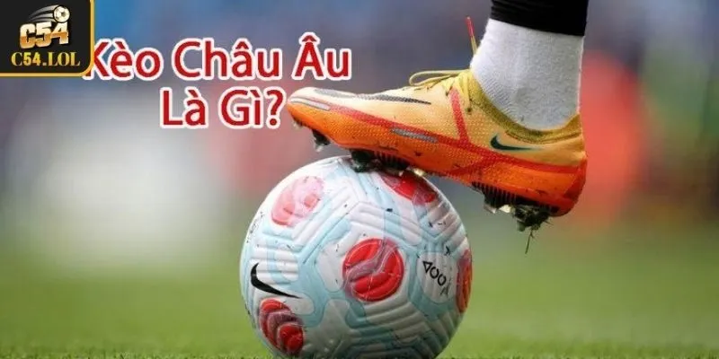 Kèo Châu Âu là gì?